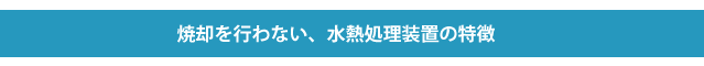 焼却をおこなわない、水熱処理装置の特徴