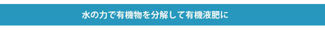 水の力で有機物を分解して有機液肥に