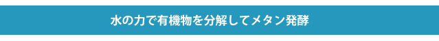 水の力で有機物を分解してメタン発酵